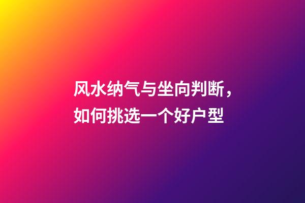 风水纳气与坐向判断，如何挑选一个好户型