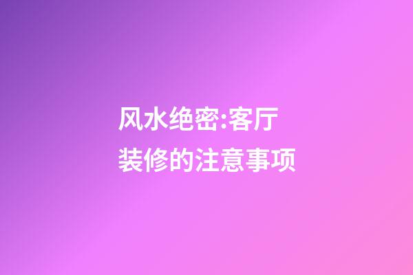 风水绝密:客厅装修的注意事项