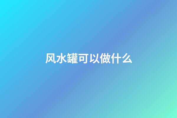 风水罐可以做什么