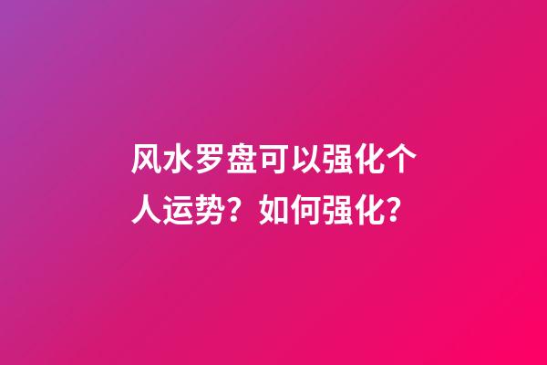 风水罗盘可以强化个人运势？如何强化？