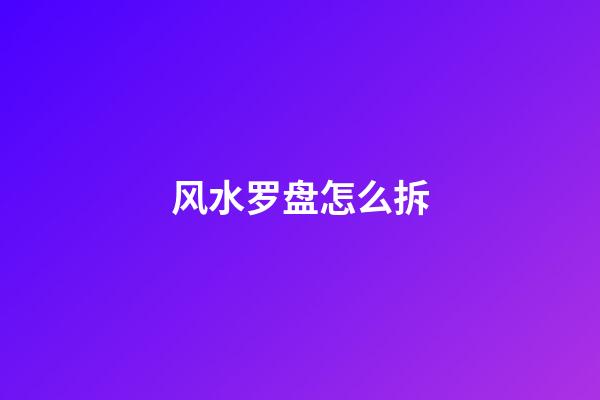 风水罗盘怎么拆