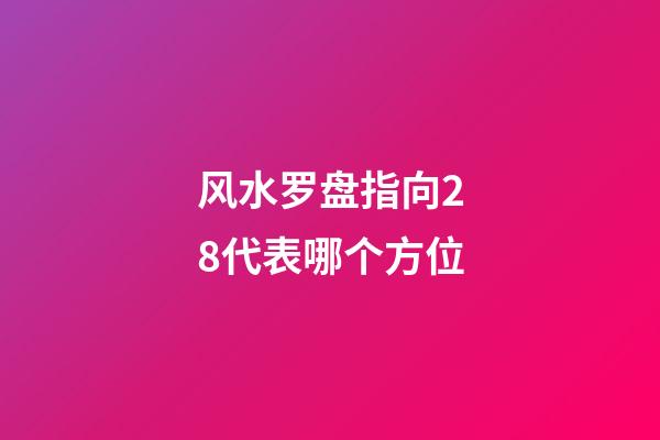 风水罗盘指向28代表哪个方位