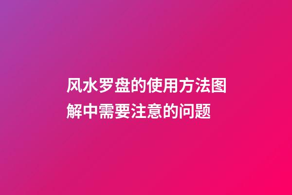 风水罗盘的使用方法图解中需要注意的问题