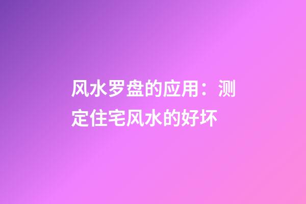 风水罗盘的应用：测定住宅风水的好坏