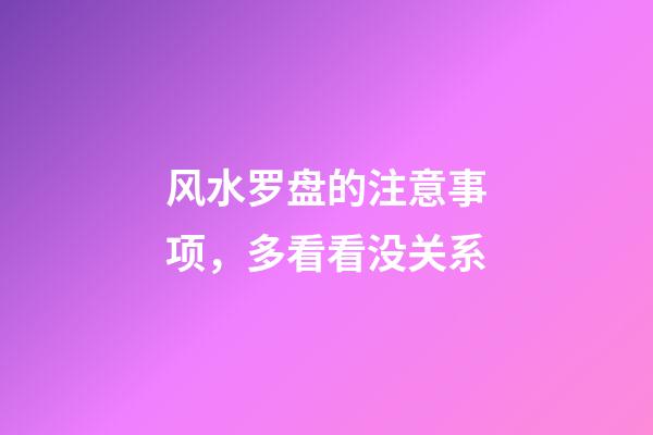 风水罗盘的注意事项，多看看没关系