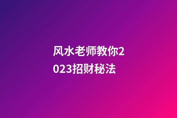 风水老师教你2023招财秘法