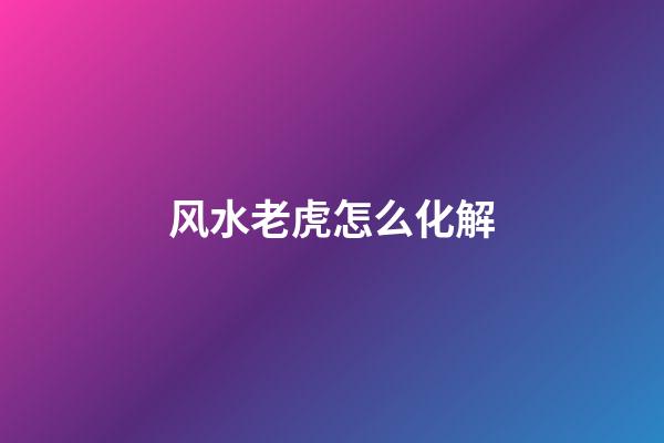 风水老虎怎么化解