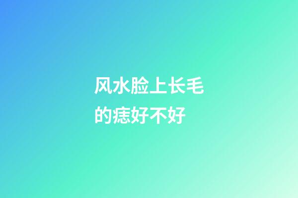 风水脸上长毛的痣好不好