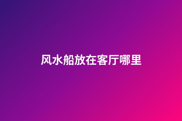 风水船放在客厅哪里