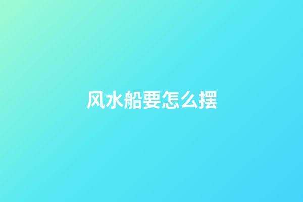 风水船要怎么摆