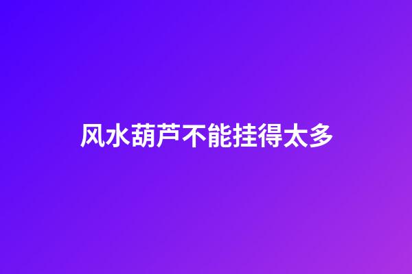 风水葫芦不能挂得太多