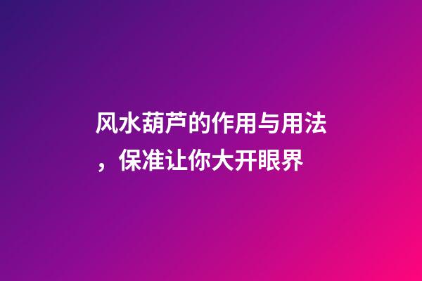 风水葫芦的作用与用法，保准让你大开眼界