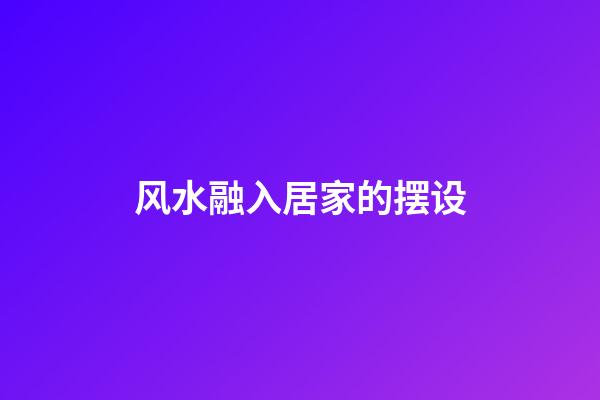 风水融入居家的摆设