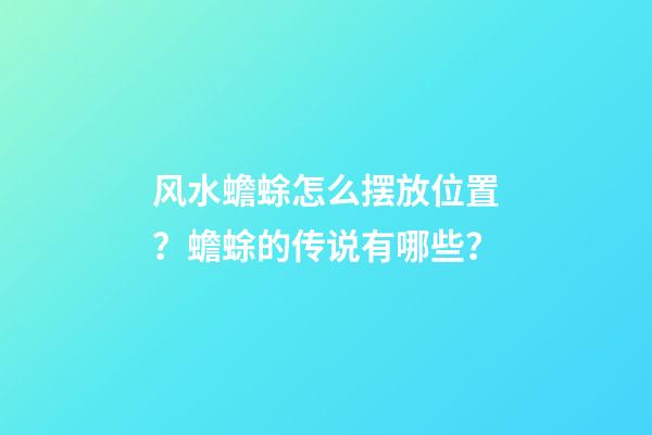 风水蟾蜍怎么摆放位置？蟾蜍的传说有哪些？