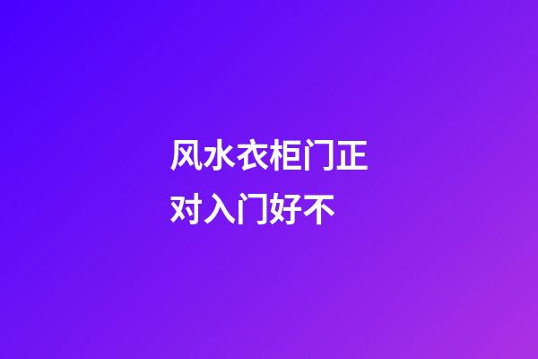 风水衣柜门正对入门好不