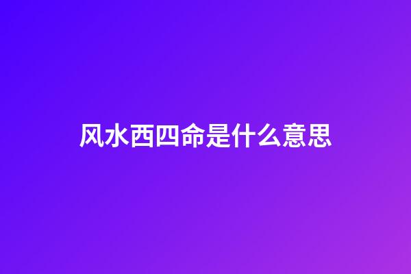 风水西四命是什么意思