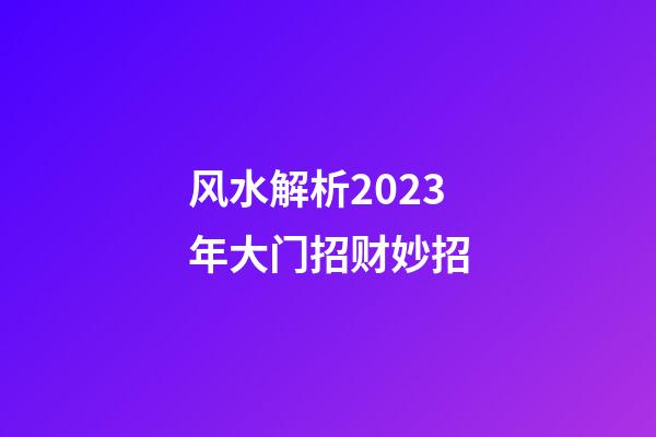 风水解析2023年大门招财妙招