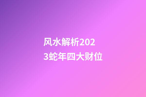 风水解析2023蛇年四大财位