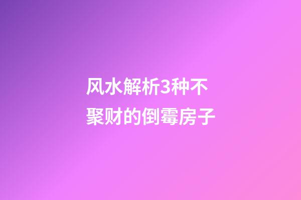风水解析3种不聚财的倒霉房子