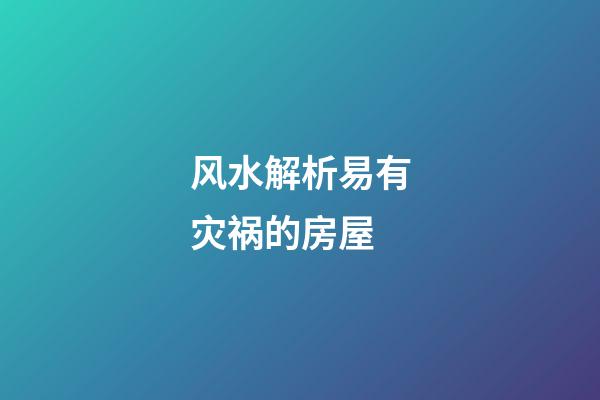 风水解析易有灾祸的房屋