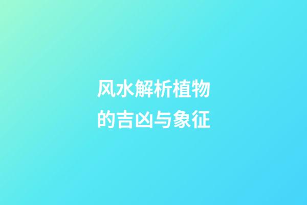 风水解析植物的吉凶与象征