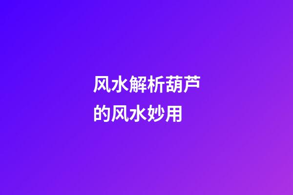 风水解析葫芦的风水妙用