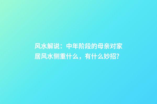 风水解说：中年阶段的母亲对家居风水侧重什么，有什么妙招？
