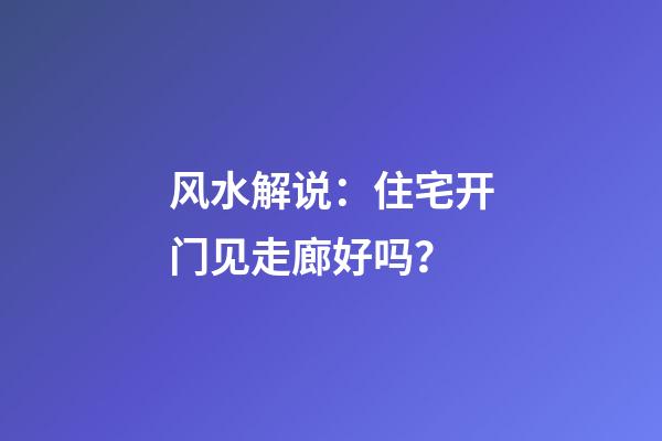 风水解说：住宅开门见走廊好吗？