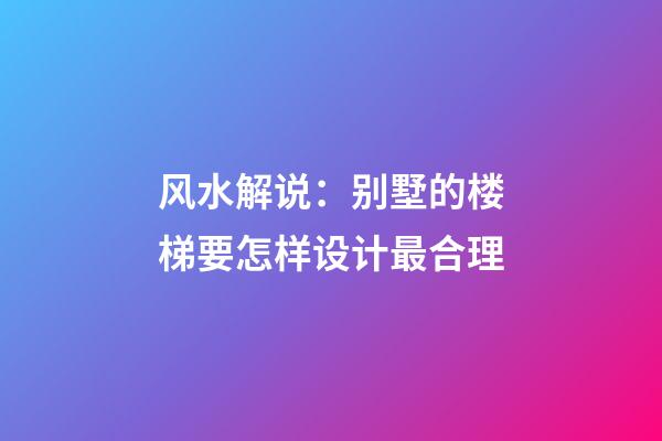 风水解说：别墅的楼梯要怎样设计最合理
