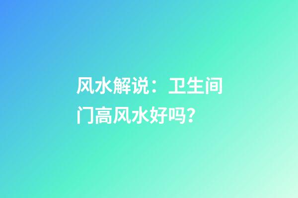 风水解说：卫生间门高风水好吗？