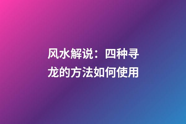 风水解说：四种寻龙的方法如何使用