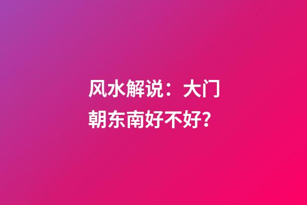 风水解说：大门朝东南好不好？