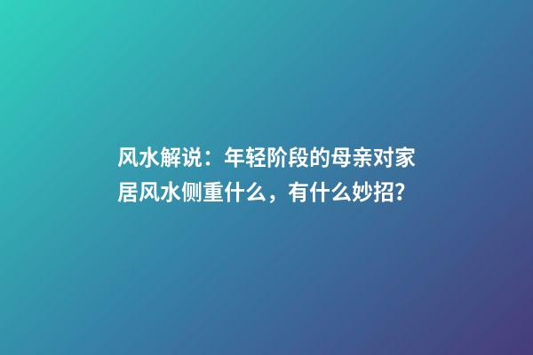 风水解说：年轻阶段的母亲对家居风水侧重什么，有什么妙招？