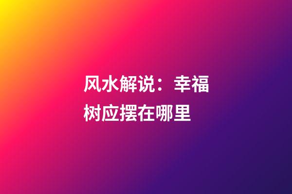 风水解说：幸福树应摆在哪里