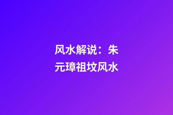 风水解说：朱元璋祖坟风水