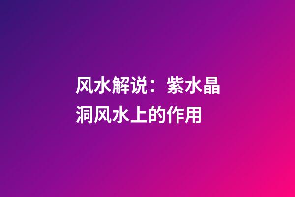 风水解说：紫水晶洞风水上的作用
