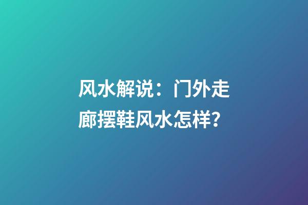 风水解说：门外走廊摆鞋风水怎样？