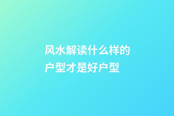 风水解读什么样的户型才是好户型