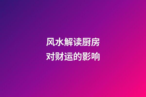 风水解读厨房对财运的影响
