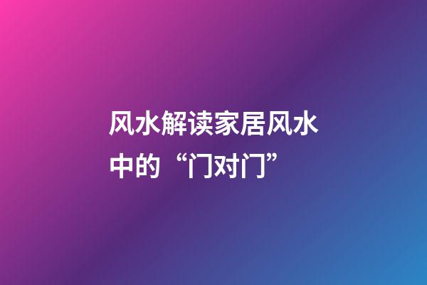 风水解读家居风水中的“门对门”