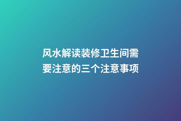 风水解读装修卫生间需要注意的三个注意事项