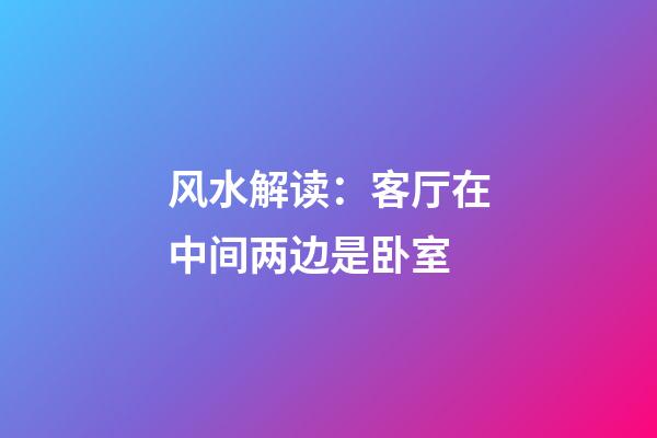 风水解读：客厅在中间两边是卧室