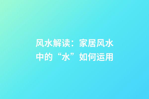风水解读：家居风水中的“水”如何运用