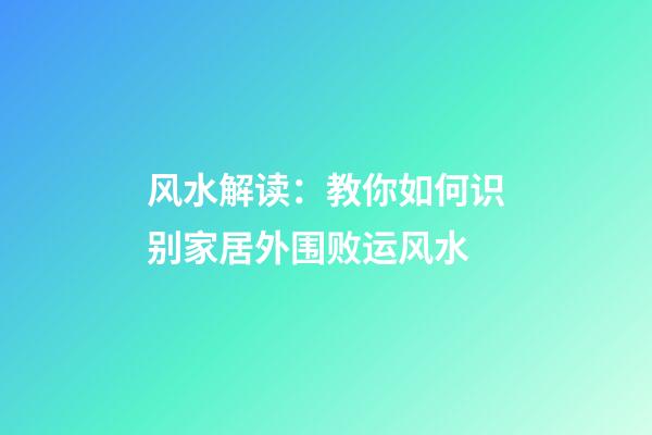 风水解读：教你如何识别家居外围败运风水