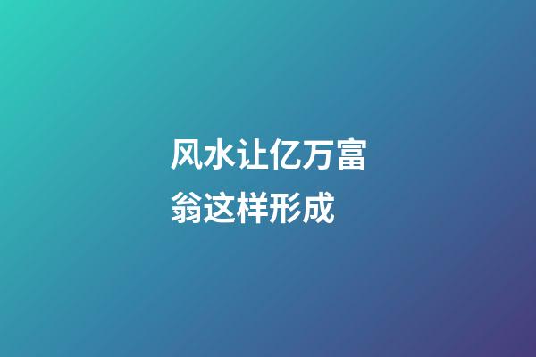 风水让亿万富翁这样形成