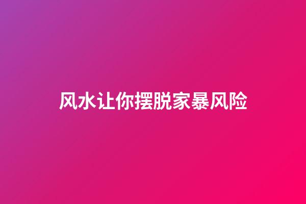 风水让你摆脱家暴风险