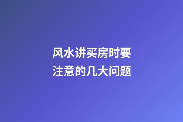 风水讲买房时要注意的几大问题