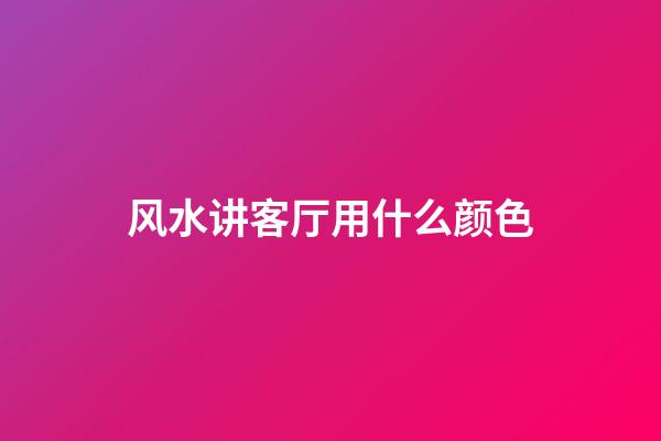 风水讲客厅用什么颜色