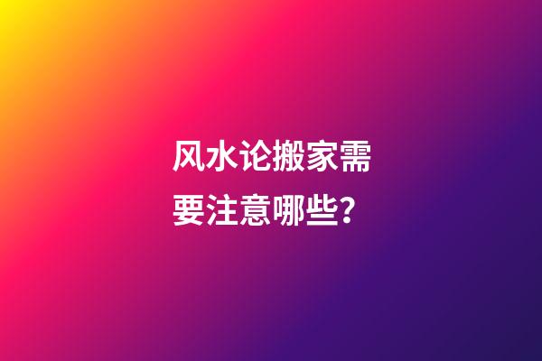 风水论搬家需要注意哪些？