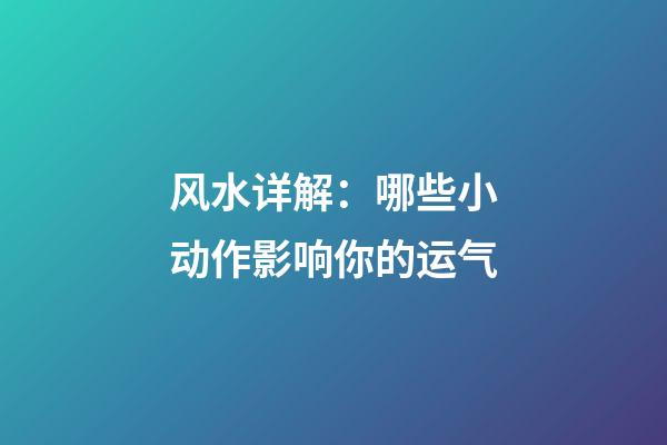 风水详解：哪些小动作影响你的运气